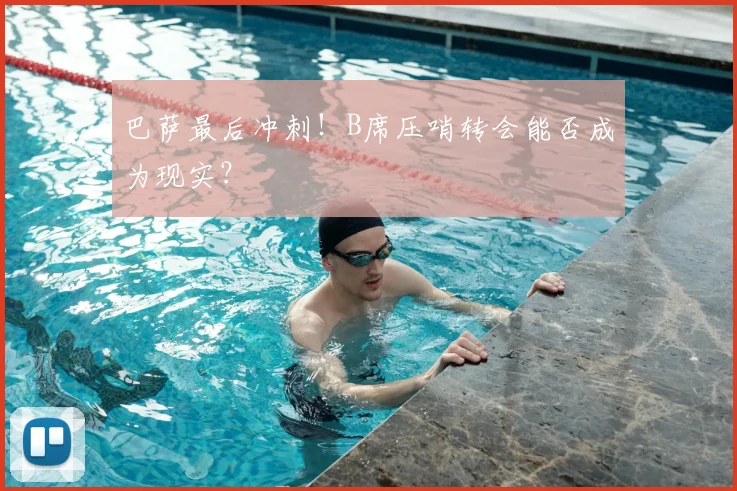 巴萨最后冲刺!B席压哨转会能否成为现实?