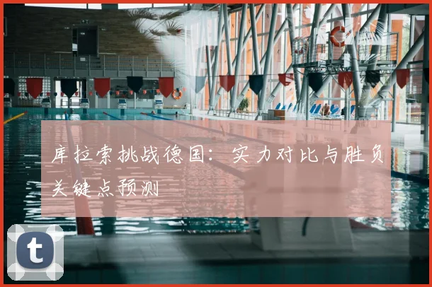 库拉索挑战德国:实力对比与胜负关键点预测