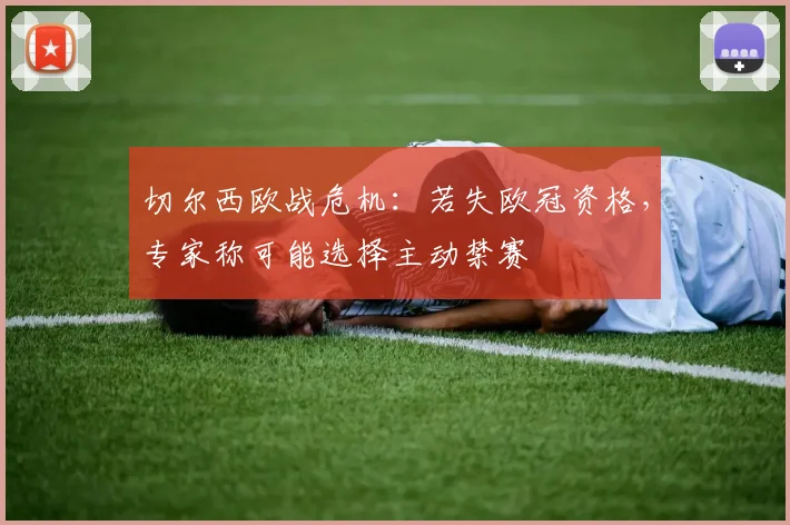 切尔西欧战危机:若失欧冠资格,专家称可能选择主动禁赛