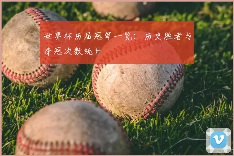 世界杯历届冠军一览:历史胜者与夺冠次数统计